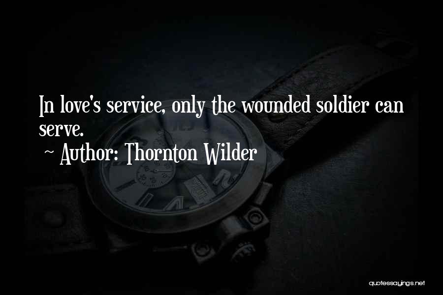 Thornton Wilder Quotes: In Love's Service, Only The Wounded Soldier Can Serve.