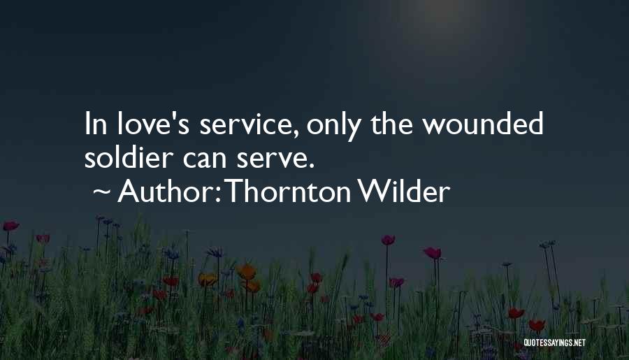 Thornton Wilder Quotes: In Love's Service, Only The Wounded Soldier Can Serve.