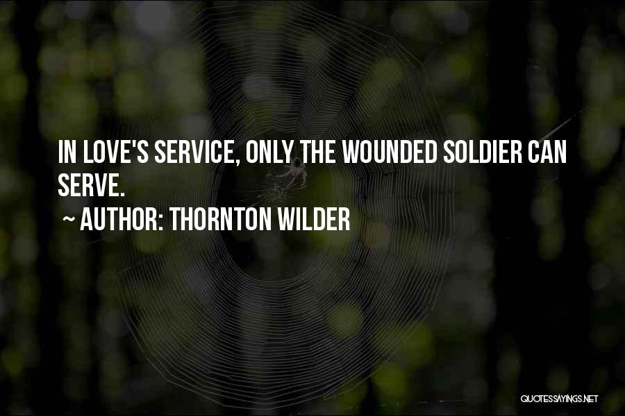 Thornton Wilder Quotes: In Love's Service, Only The Wounded Soldier Can Serve.