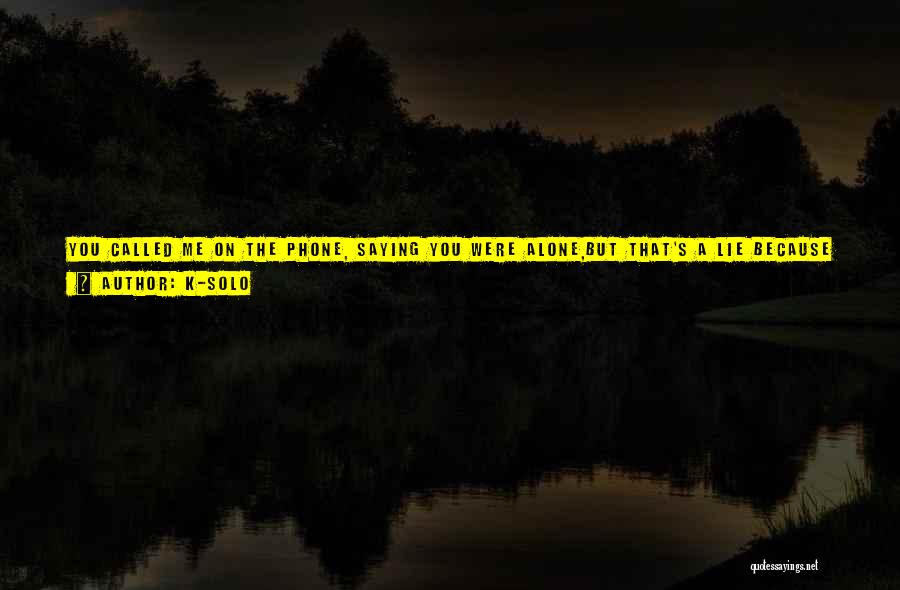 K-Solo Quotes: You Called Me On The Phone, Saying You Were Alone,but That's A Lie Because I Heard Your Moms Breathing On