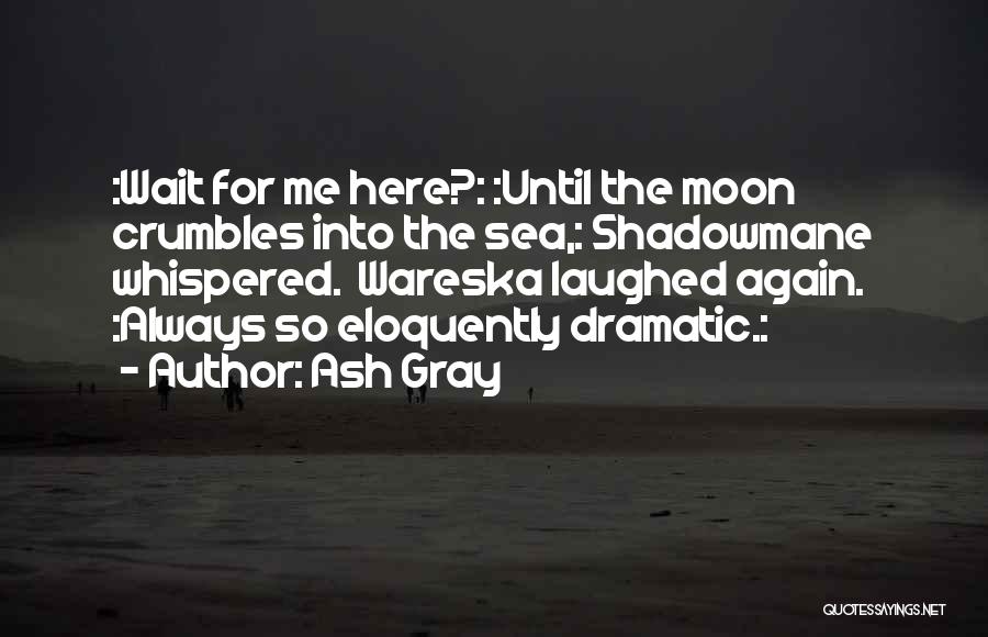 Ash Gray Quotes: :wait For Me Here?: :until The Moon Crumbles Into The Sea,: Shadowmane Whispered. Wareska Laughed Again. :always So Eloquently Dramatic.:
