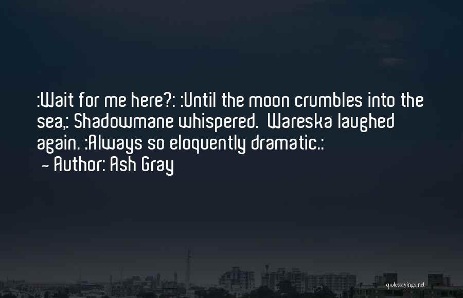 Ash Gray Quotes: :wait For Me Here?: :until The Moon Crumbles Into The Sea,: Shadowmane Whispered. Wareska Laughed Again. :always So Eloquently Dramatic.: