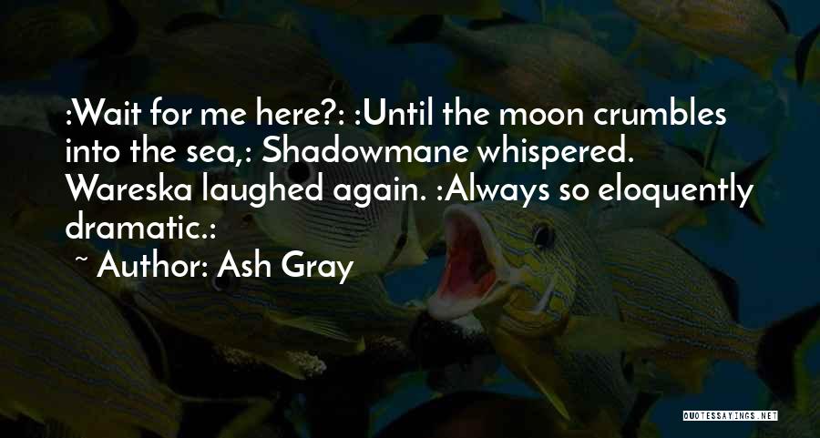 Ash Gray Quotes: :wait For Me Here?: :until The Moon Crumbles Into The Sea,: Shadowmane Whispered. Wareska Laughed Again. :always So Eloquently Dramatic.: