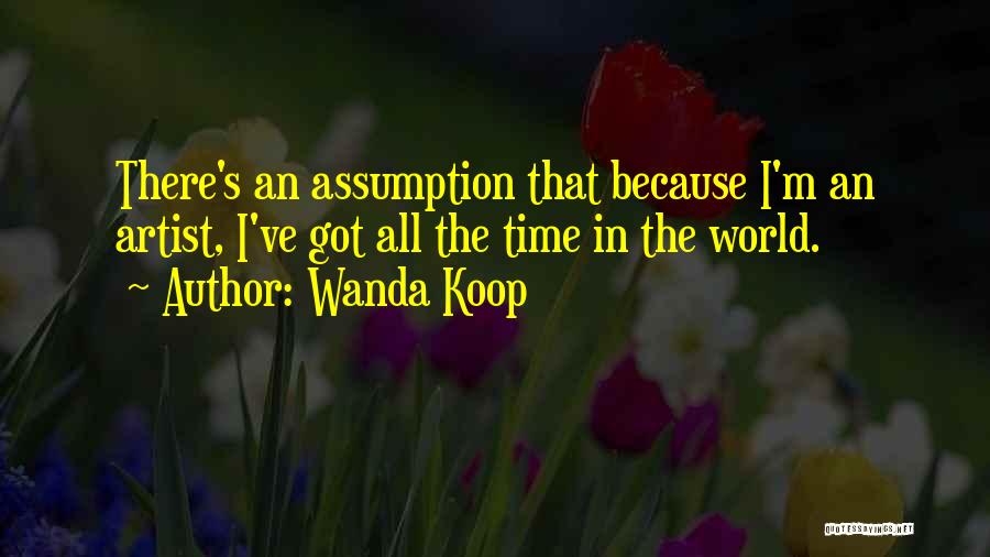 Wanda Koop Quotes: There's An Assumption That Because I'm An Artist, I've Got All The Time In The World.