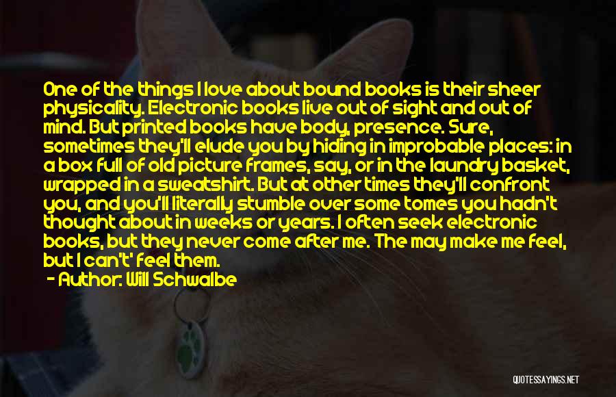 Will Schwalbe Quotes: One Of The Things I Love About Bound Books Is Their Sheer Physicality. Electronic Books Live Out Of Sight And