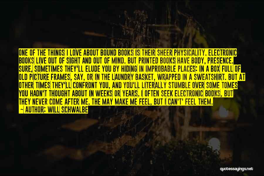 Will Schwalbe Quotes: One Of The Things I Love About Bound Books Is Their Sheer Physicality. Electronic Books Live Out Of Sight And