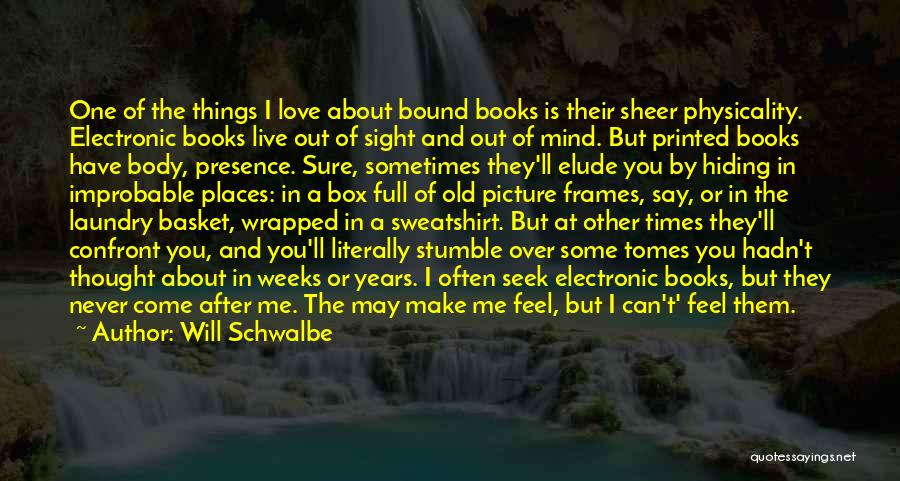 Will Schwalbe Quotes: One Of The Things I Love About Bound Books Is Their Sheer Physicality. Electronic Books Live Out Of Sight And