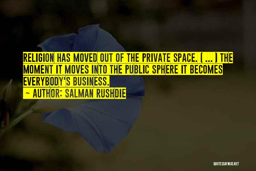 Salman Rushdie Quotes: Religion Has Moved Out Of The Private Space. ( ... ) The Moment It Moves Into The Public Sphere It