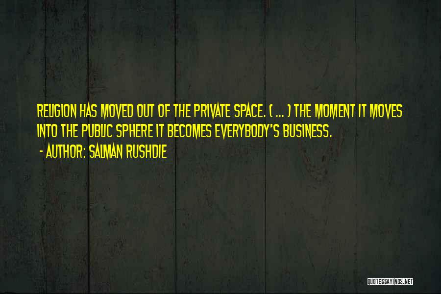 Salman Rushdie Quotes: Religion Has Moved Out Of The Private Space. ( ... ) The Moment It Moves Into The Public Sphere It