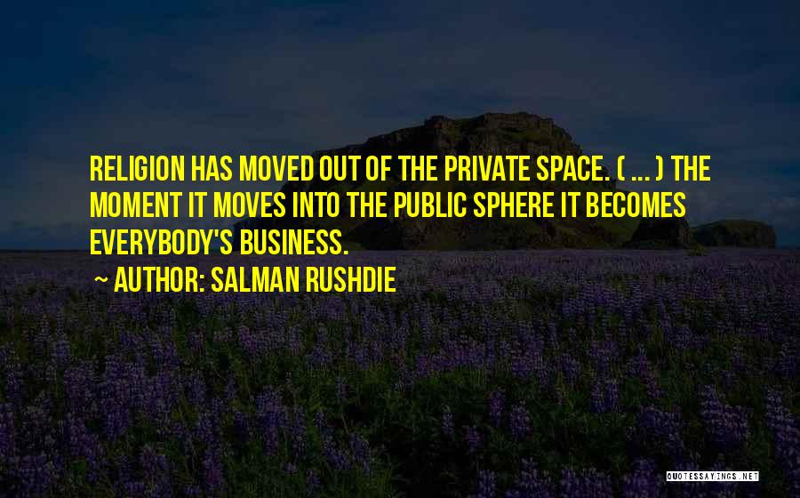 Salman Rushdie Quotes: Religion Has Moved Out Of The Private Space. ( ... ) The Moment It Moves Into The Public Sphere It