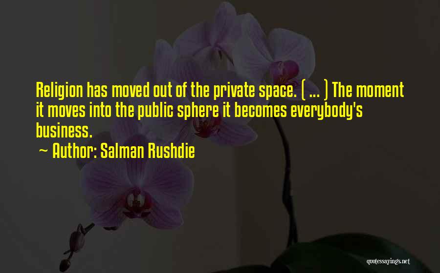 Salman Rushdie Quotes: Religion Has Moved Out Of The Private Space. ( ... ) The Moment It Moves Into The Public Sphere It