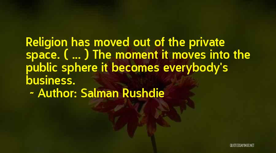 Salman Rushdie Quotes: Religion Has Moved Out Of The Private Space. ( ... ) The Moment It Moves Into The Public Sphere It