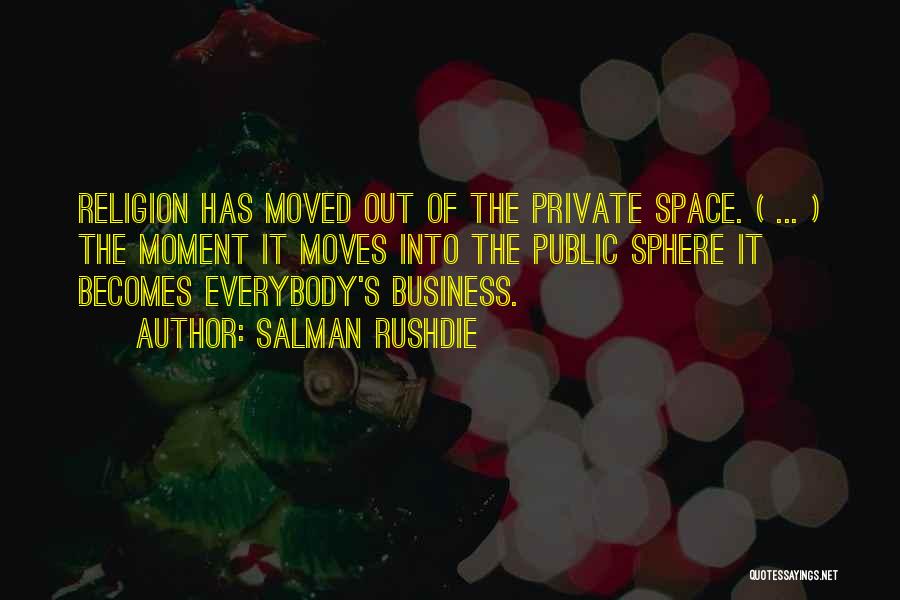 Salman Rushdie Quotes: Religion Has Moved Out Of The Private Space. ( ... ) The Moment It Moves Into The Public Sphere It