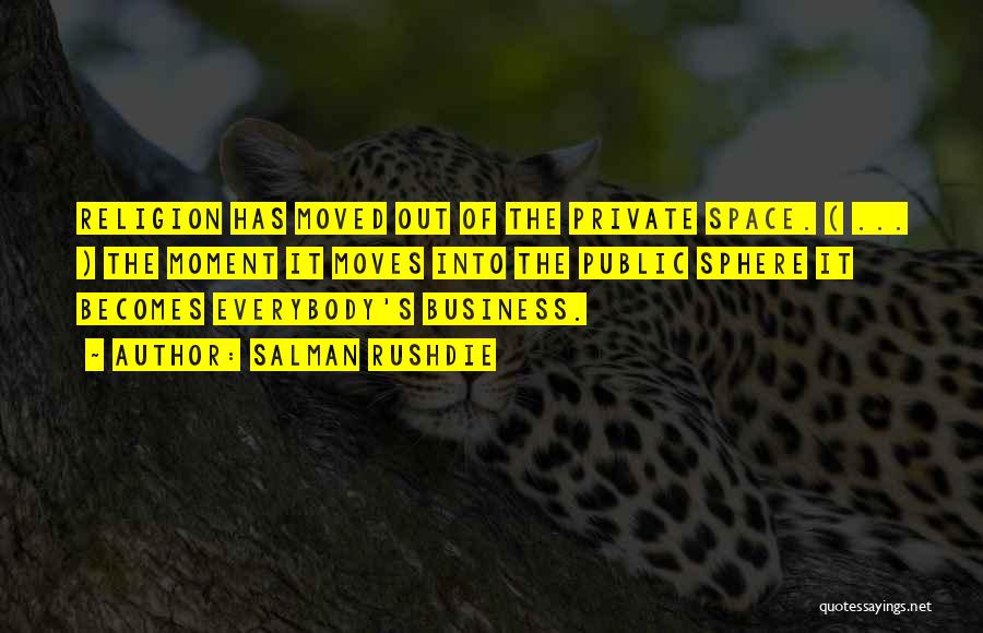 Salman Rushdie Quotes: Religion Has Moved Out Of The Private Space. ( ... ) The Moment It Moves Into The Public Sphere It
