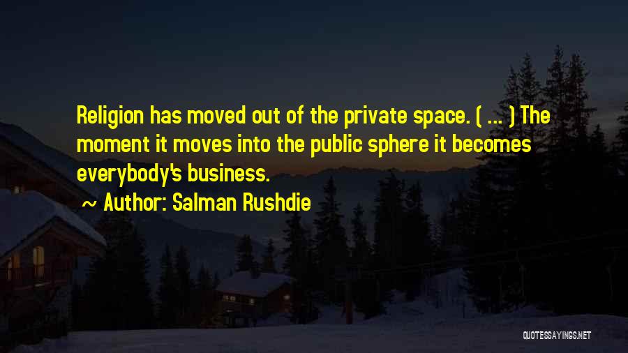Salman Rushdie Quotes: Religion Has Moved Out Of The Private Space. ( ... ) The Moment It Moves Into The Public Sphere It