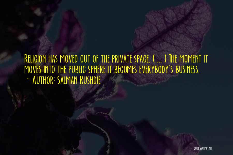 Salman Rushdie Quotes: Religion Has Moved Out Of The Private Space. ( ... ) The Moment It Moves Into The Public Sphere It