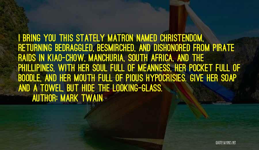 Mark Twain Quotes: I Bring You This Stately Matron Named Christendom, Returning Bedraggled, Besmirched, And Dishonored From Pirate Raids In Kiao-chow, Manchuria, South