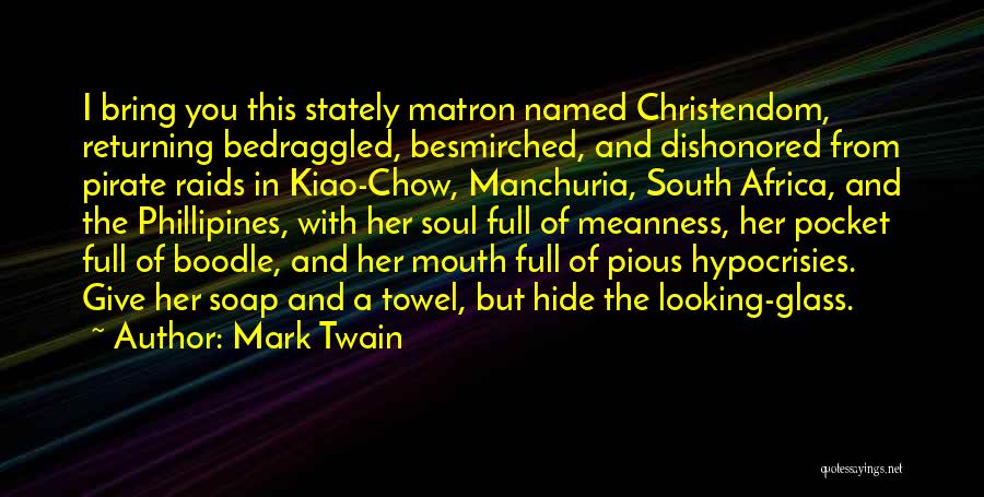 Mark Twain Quotes: I Bring You This Stately Matron Named Christendom, Returning Bedraggled, Besmirched, And Dishonored From Pirate Raids In Kiao-chow, Manchuria, South