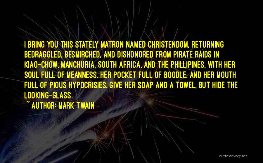 Mark Twain Quotes: I Bring You This Stately Matron Named Christendom, Returning Bedraggled, Besmirched, And Dishonored From Pirate Raids In Kiao-chow, Manchuria, South