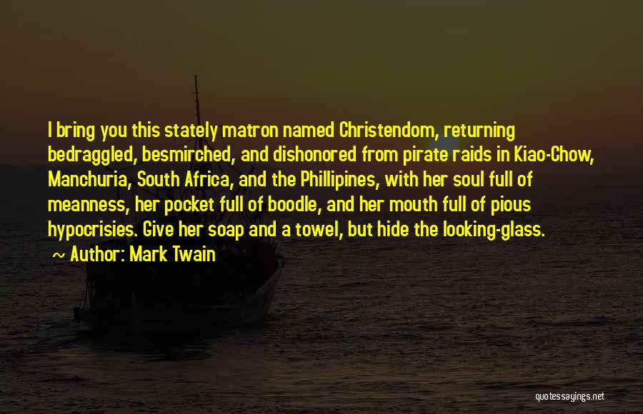 Mark Twain Quotes: I Bring You This Stately Matron Named Christendom, Returning Bedraggled, Besmirched, And Dishonored From Pirate Raids In Kiao-chow, Manchuria, South