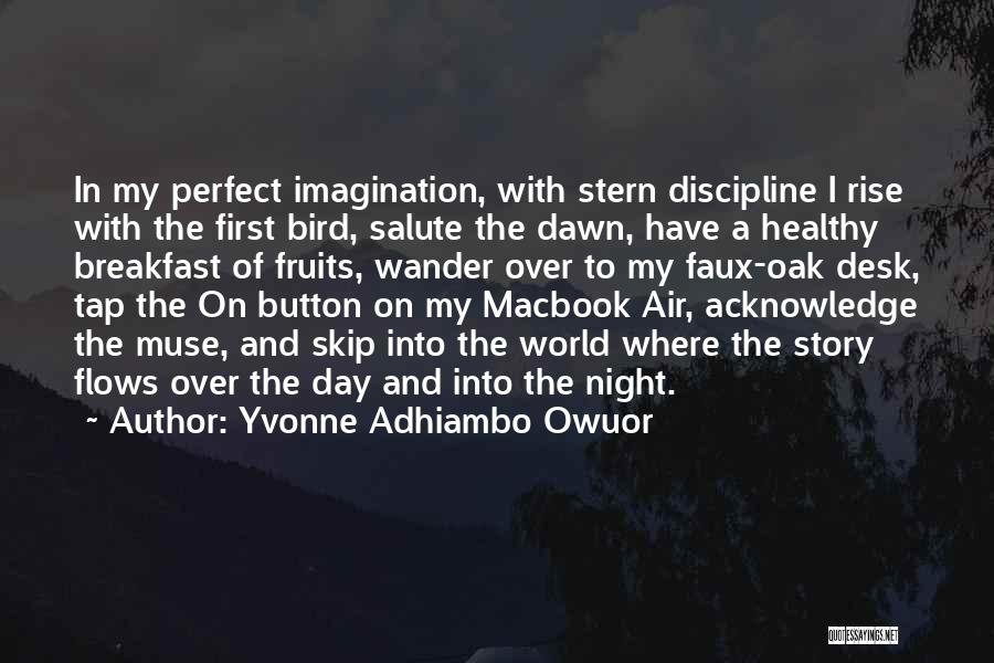 Yvonne Adhiambo Owuor Quotes: In My Perfect Imagination, With Stern Discipline I Rise With The First Bird, Salute The Dawn, Have A Healthy Breakfast