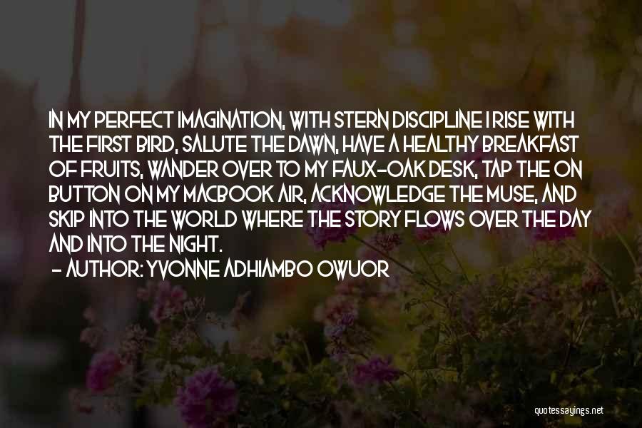 Yvonne Adhiambo Owuor Quotes: In My Perfect Imagination, With Stern Discipline I Rise With The First Bird, Salute The Dawn, Have A Healthy Breakfast