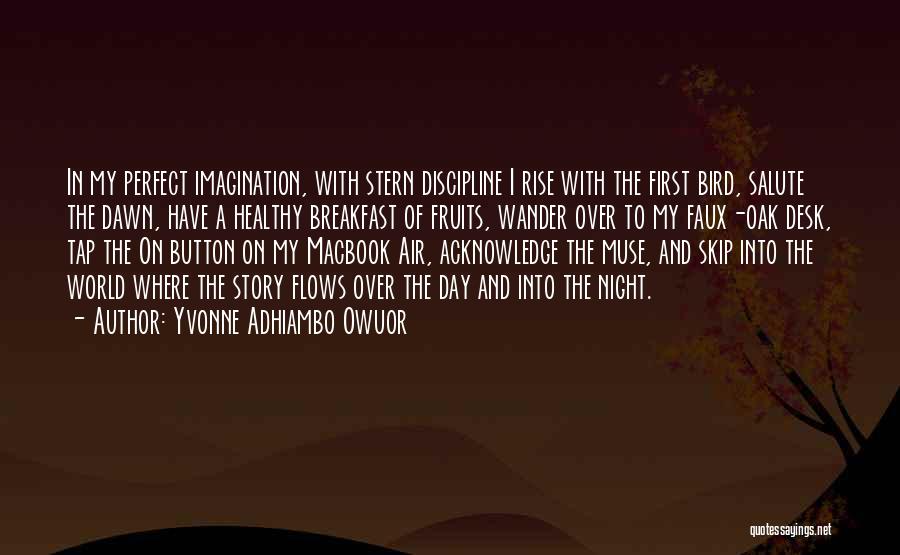 Yvonne Adhiambo Owuor Quotes: In My Perfect Imagination, With Stern Discipline I Rise With The First Bird, Salute The Dawn, Have A Healthy Breakfast