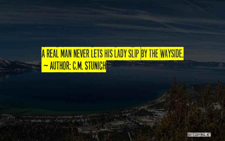 C.M. Stunich Quotes: A Real Man Never Lets His Lady Slip By The Wayside.