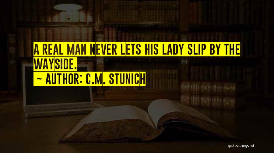 C.M. Stunich Quotes: A Real Man Never Lets His Lady Slip By The Wayside.