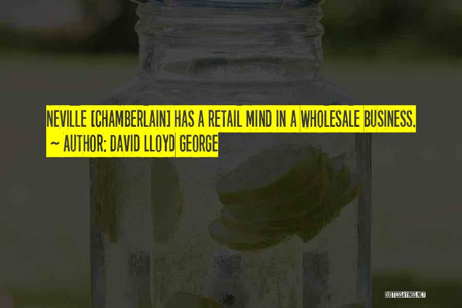 David Lloyd George Quotes: Neville [chamberlain] Has A Retail Mind In A Wholesale Business.