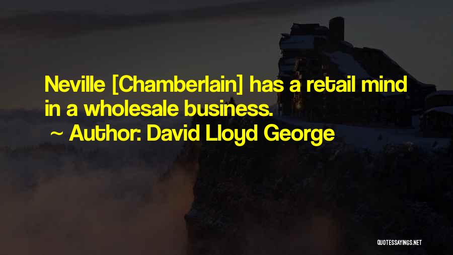 David Lloyd George Quotes: Neville [chamberlain] Has A Retail Mind In A Wholesale Business.