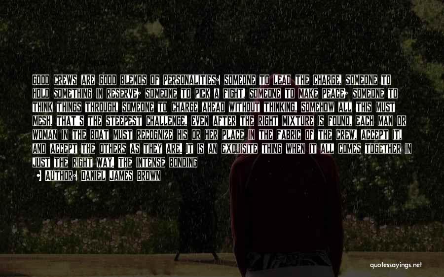 Daniel James Brown Quotes: Good Crews Are Good Blends Of Personalities: Someone To Lead The Charge, Someone To Hold Something In Reserve; Someone To
