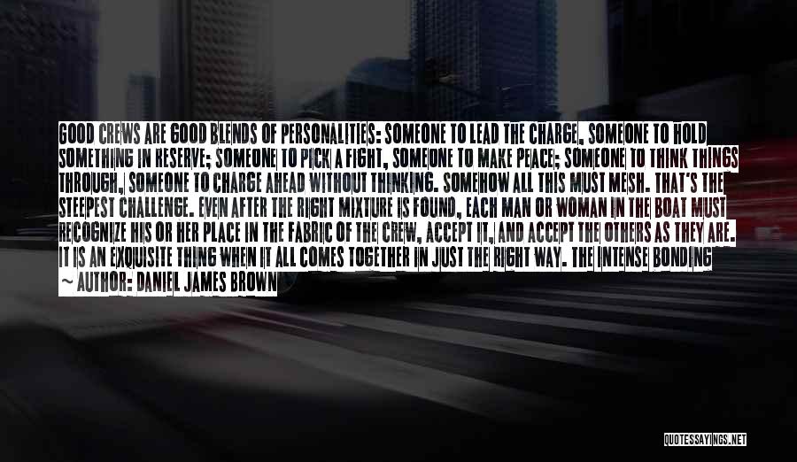 Daniel James Brown Quotes: Good Crews Are Good Blends Of Personalities: Someone To Lead The Charge, Someone To Hold Something In Reserve; Someone To
