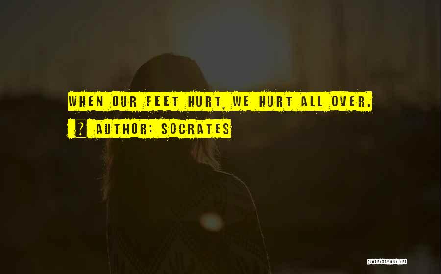 Socrates Quotes: When Our Feet Hurt, We Hurt All Over.