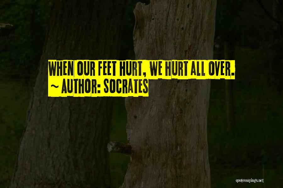 Socrates Quotes: When Our Feet Hurt, We Hurt All Over.