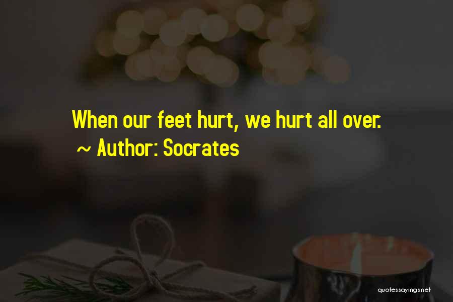 Socrates Quotes: When Our Feet Hurt, We Hurt All Over.