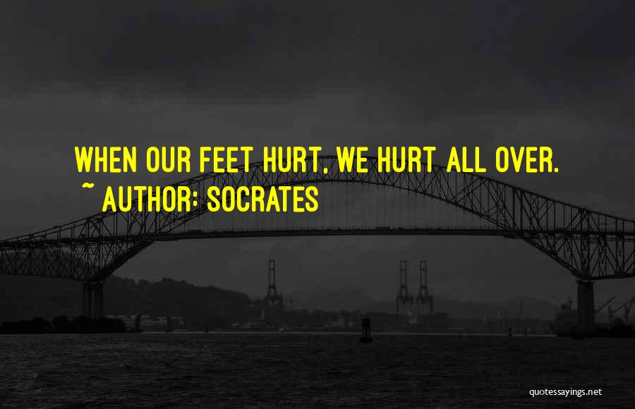 Socrates Quotes: When Our Feet Hurt, We Hurt All Over.