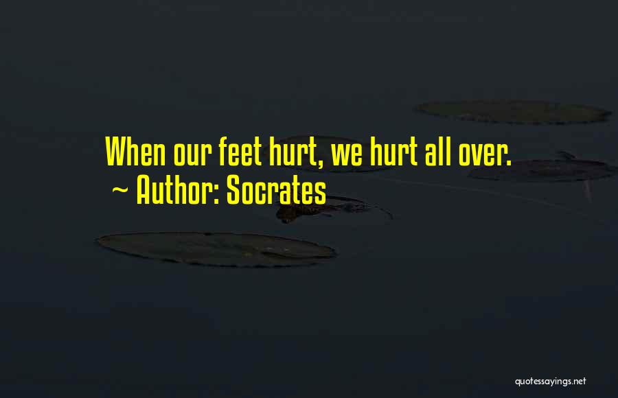 Socrates Quotes: When Our Feet Hurt, We Hurt All Over.