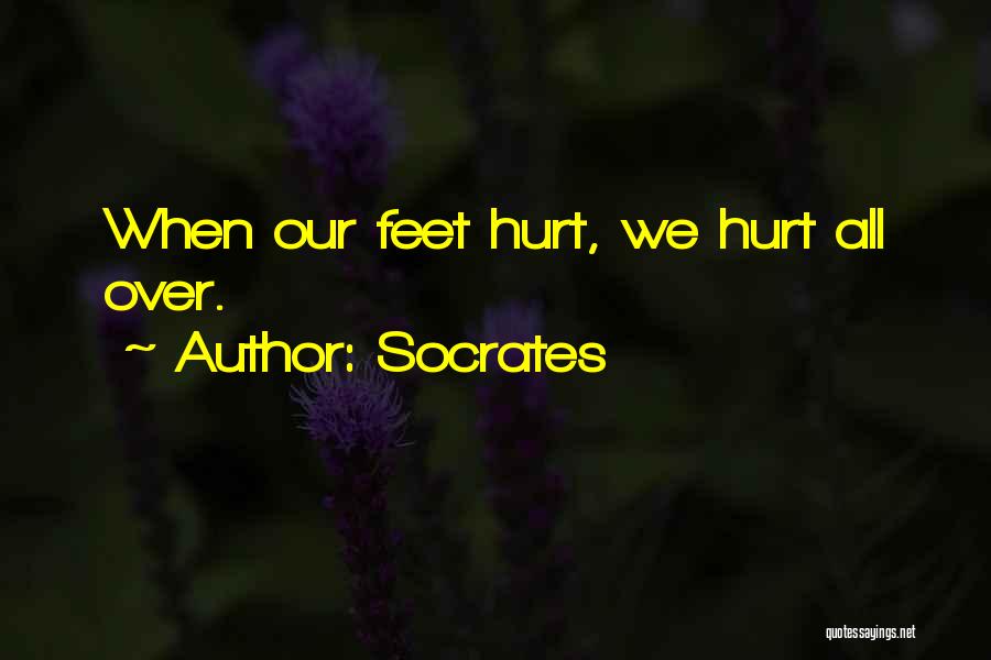 Socrates Quotes: When Our Feet Hurt, We Hurt All Over.