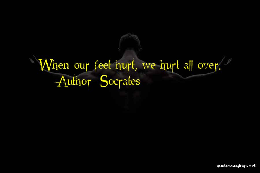 Socrates Quotes: When Our Feet Hurt, We Hurt All Over.
