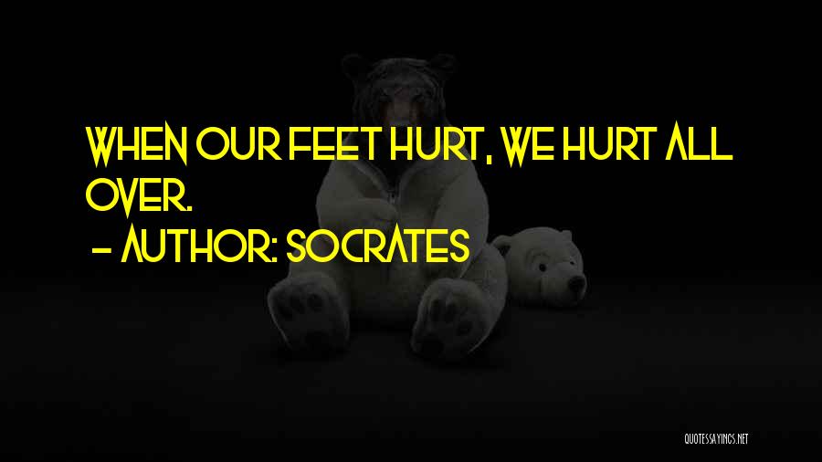 Socrates Quotes: When Our Feet Hurt, We Hurt All Over.