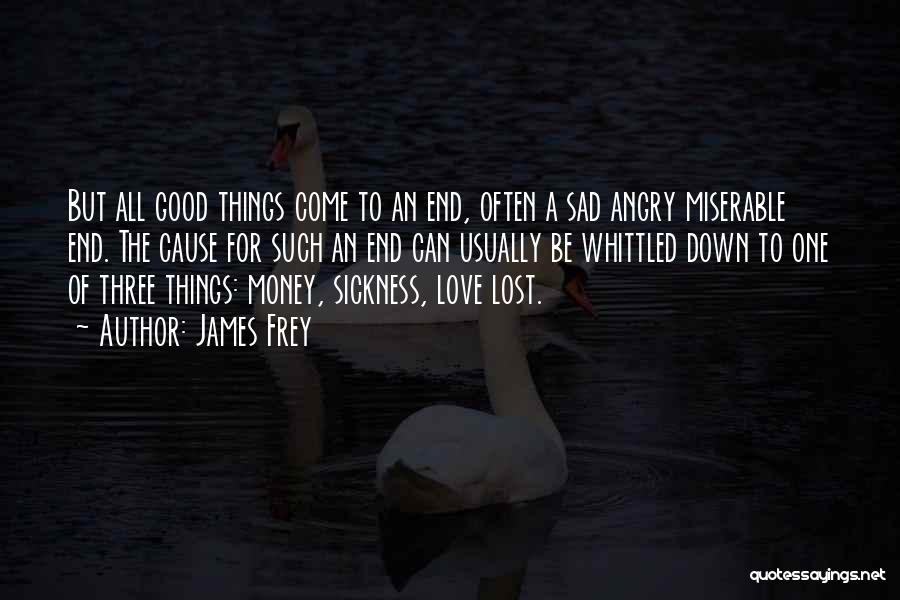 James Frey Quotes: But All Good Things Come To An End, Often A Sad Angry Miserable End. The Cause For Such An End