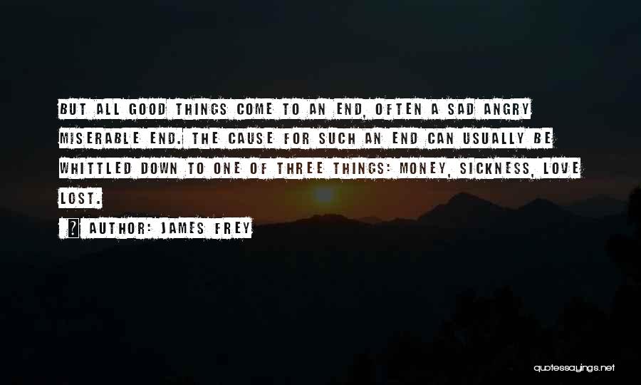 James Frey Quotes: But All Good Things Come To An End, Often A Sad Angry Miserable End. The Cause For Such An End