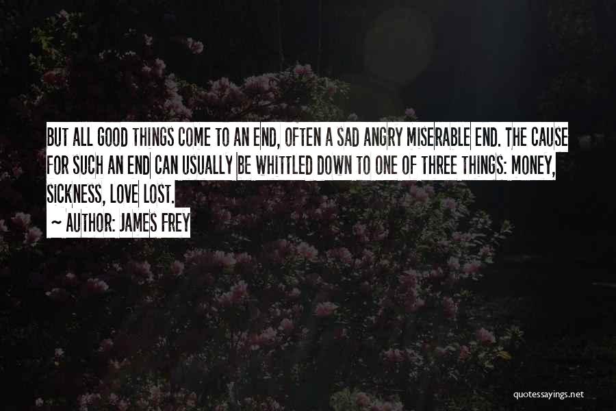 James Frey Quotes: But All Good Things Come To An End, Often A Sad Angry Miserable End. The Cause For Such An End