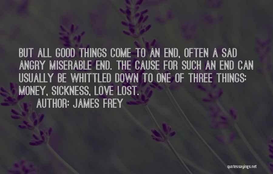 James Frey Quotes: But All Good Things Come To An End, Often A Sad Angry Miserable End. The Cause For Such An End