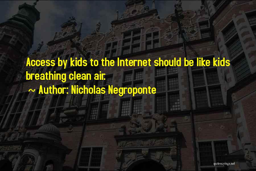 Nicholas Negroponte Quotes: Access By Kids To The Internet Should Be Like Kids Breathing Clean Air.