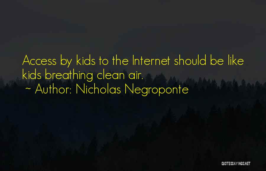 Nicholas Negroponte Quotes: Access By Kids To The Internet Should Be Like Kids Breathing Clean Air.