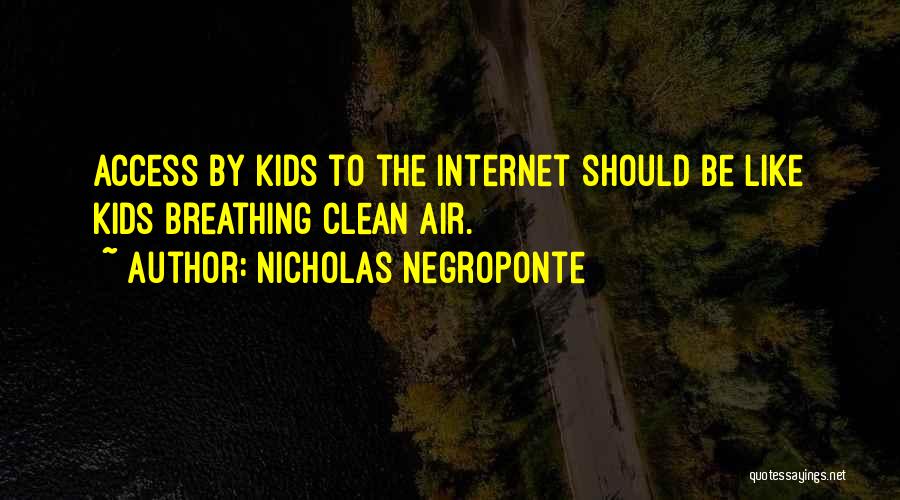 Nicholas Negroponte Quotes: Access By Kids To The Internet Should Be Like Kids Breathing Clean Air.