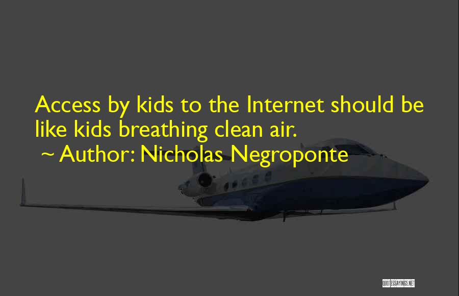 Nicholas Negroponte Quotes: Access By Kids To The Internet Should Be Like Kids Breathing Clean Air.