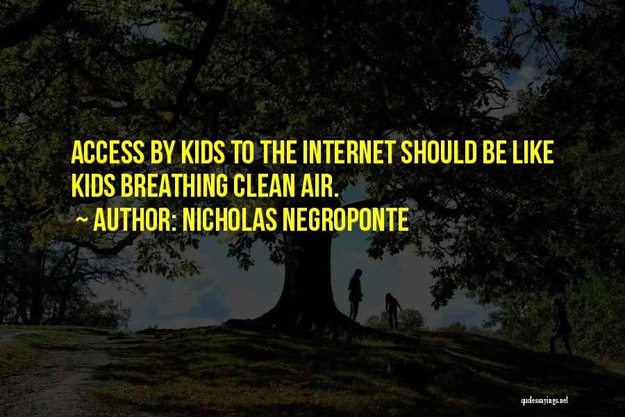 Nicholas Negroponte Quotes: Access By Kids To The Internet Should Be Like Kids Breathing Clean Air.